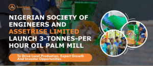 Nigerian Society of Engineers & Assetrise launch 3-tonnes-per-hour oil palm mill to drive local production, export growth, and investor opportunities 